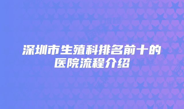 深圳市生殖科排名前十的医院流程介绍