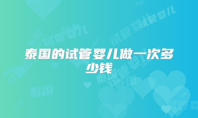 泰国的试管婴儿做一次多少钱