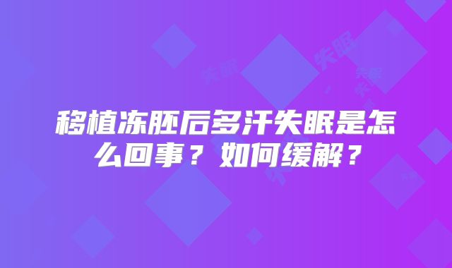 移植冻胚后多汗失眠是怎么回事？如何缓解？