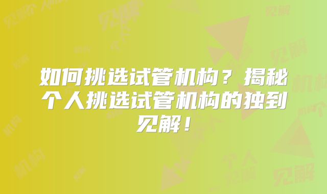 如何挑选试管机构？揭秘个人挑选试管机构的独到见解！