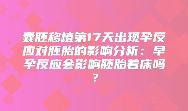 囊胚移植第17天出现孕反应对胚胎的影响分析：早孕反应会影响胚胎着床吗？