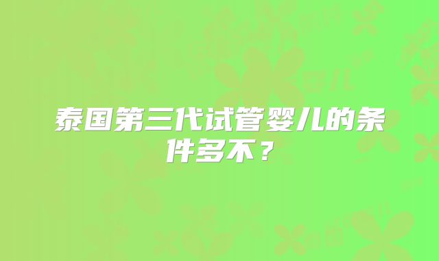 泰国第三代试管婴儿的条件多不？