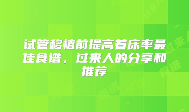 试管移植前提高着床率最佳食谱,过来人的分享和推荐