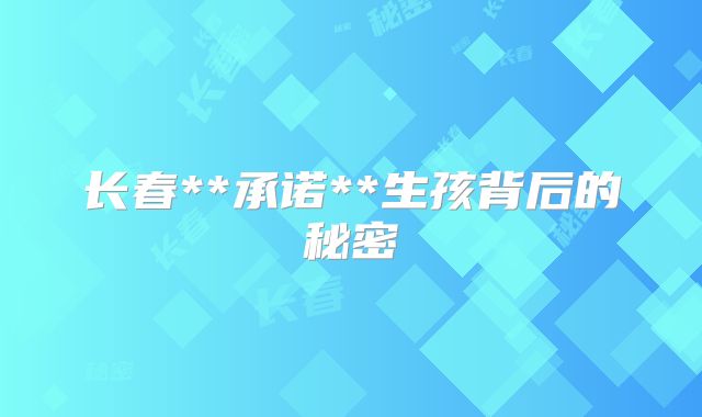 长春**承诺**生孩背后的秘密