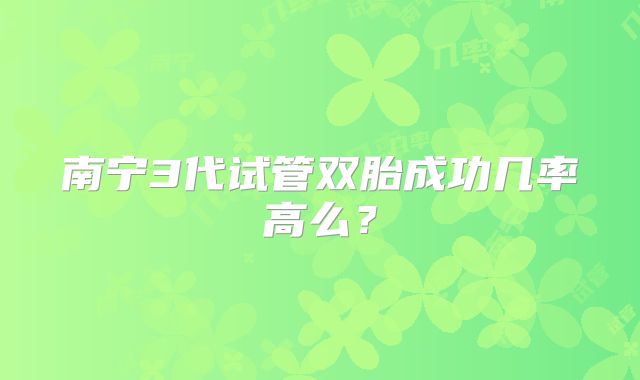 南宁3代试管双胎成功几率高么？