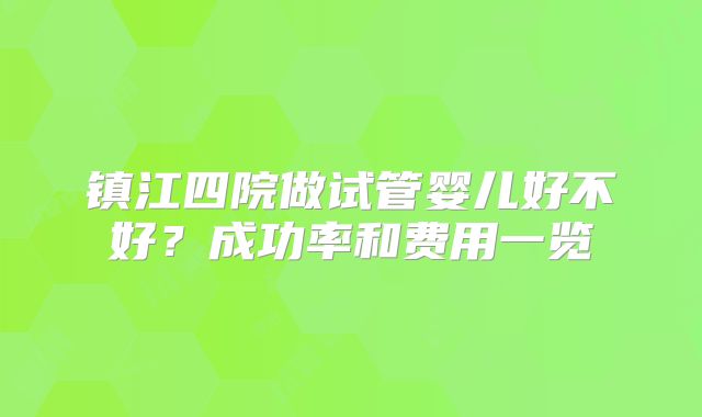 镇江四院做试管婴儿好不好？成功率和费用一览