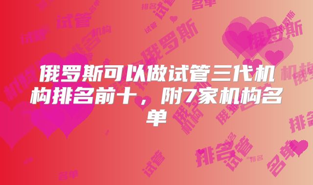 俄罗斯可以做试管三代机构排名前十，附7家机构名单