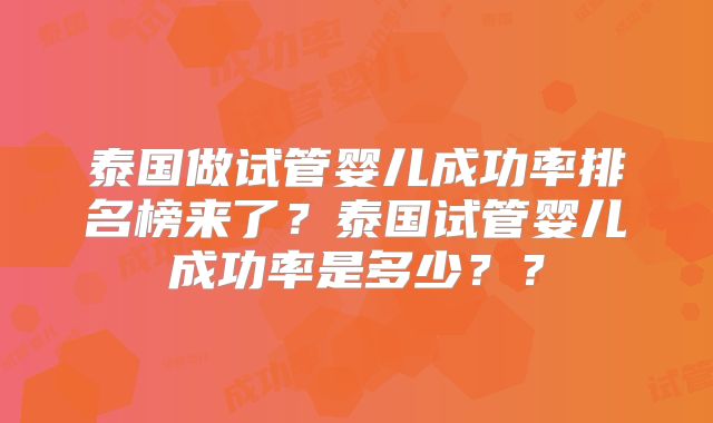 泰国做试管婴儿成功率排名榜来了？泰国试管婴儿成功率是多少？？