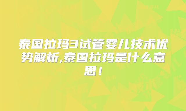 泰国拉玛3试管婴儿技术优势解析,泰国拉玛是什么意思！