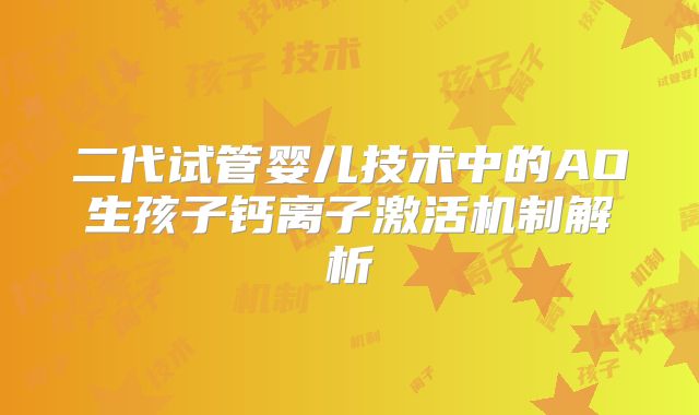 二代试管婴儿技术中的AO生孩子钙离子激活机制解析