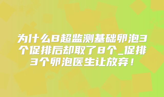 为什么B超监测基础卵泡3个促排后却取了8个_促排3个卵泡医生让放弃！