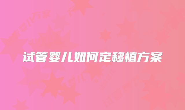 试管婴儿如何定移植方案
