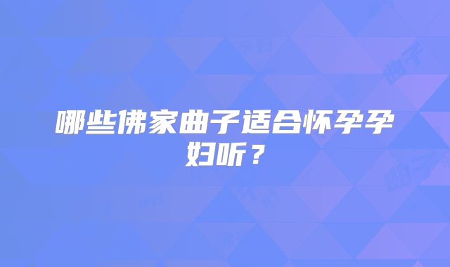哪些佛家曲子适合怀孕孕妇听?