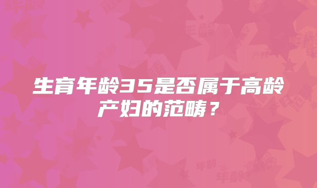 生育年龄35是否属于高龄产妇的范畴？