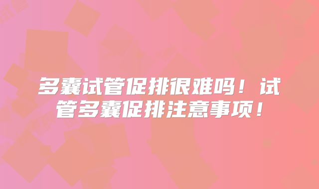 多囊试管促排很难吗！试管多囊促排注意事项！