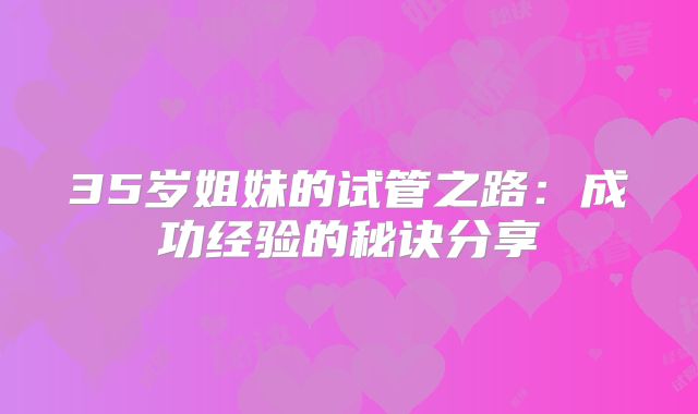 35岁姐妹的试管之路：成功经验的秘诀分享