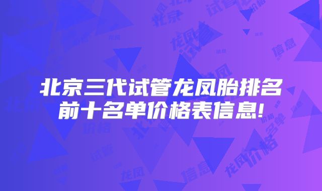 北京三代试管龙凤胎排名前十名单价格表信息!