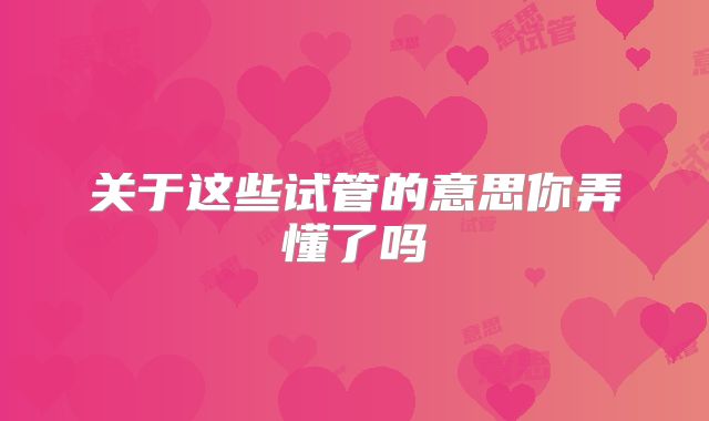 关于这些试管的意思你弄懂了吗