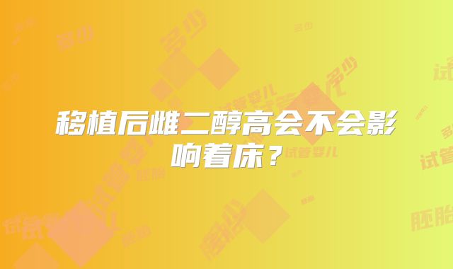 移植后雌二醇高会不会影响着床？