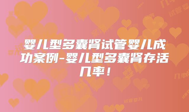 婴儿型多囊肾试管婴儿成功案例-婴儿型多囊肾存活几率！