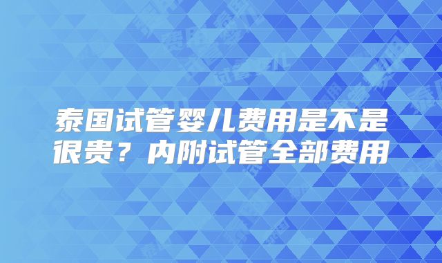 泰国试管婴儿费用是不是很贵？内附试管全部费用