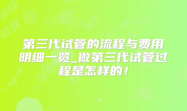 第三代试管的流程与费用明细一览_做第三代试管过程是怎样的！