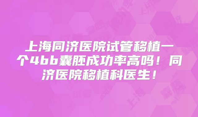 上海同济医院试管移植一个4bb囊胚成功率高吗！同济医院移植科医生！