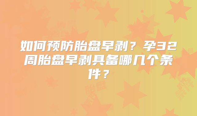 如何预防胎盘早剥？孕32周胎盘早剥具备哪几个条件？