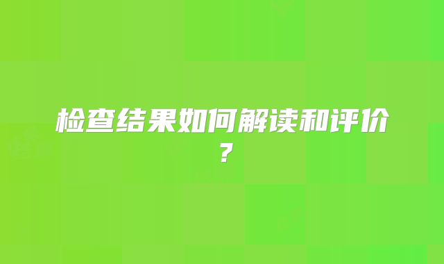 检查结果如何解读和评价?