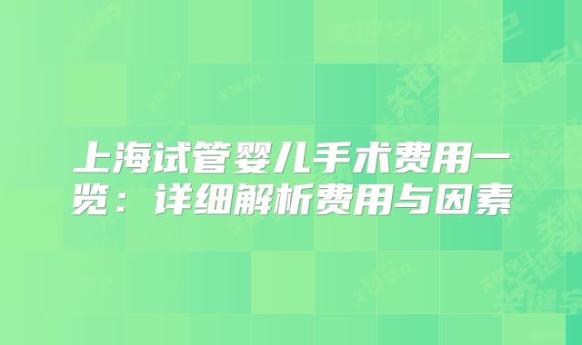 上海试管婴儿手术费用一览：详细解析费用与因素