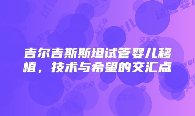 吉尔吉斯斯坦试管婴儿移植，技术与希望的交汇点