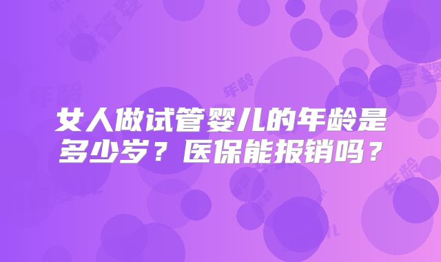 女人做试管婴儿的年龄是多少岁？医保能报销吗？