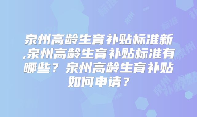 泉州高龄生育补贴标准新,泉州高龄生育补贴标准有哪些？泉州高龄生育补贴如何申请？