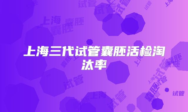 上海三代试管囊胚活检淘汰率