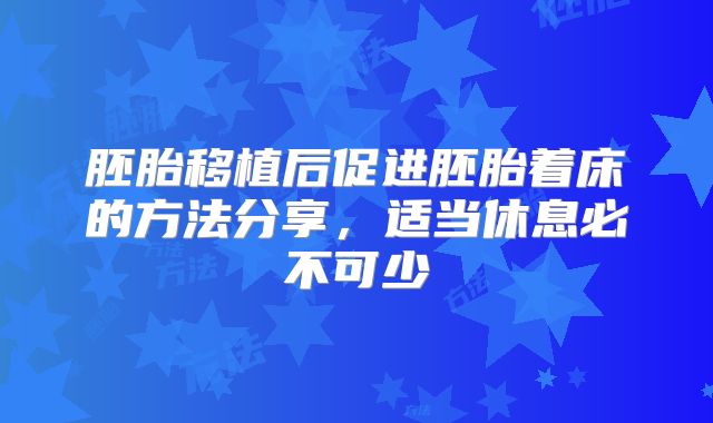 胚胎移植后促进胚胎着床的方法分享,适当休息必不可少