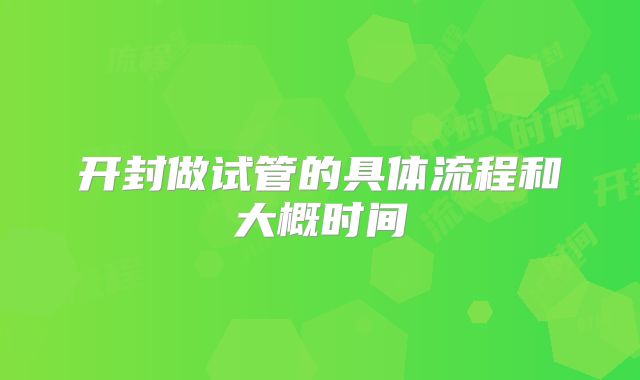 开封做试管的具体流程和大概时间