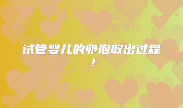 试管婴儿的卵泡取出过程！