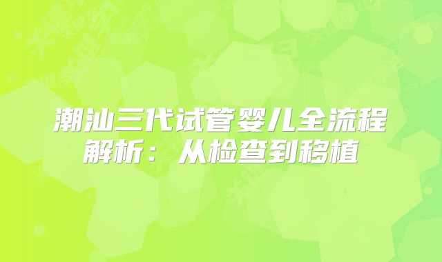 潮汕三代试管婴儿全流程解析：从检查到移植