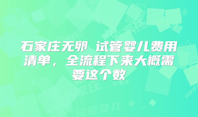 石家庄无卵�试管婴儿费用清单,全流程下来大概需要这个数