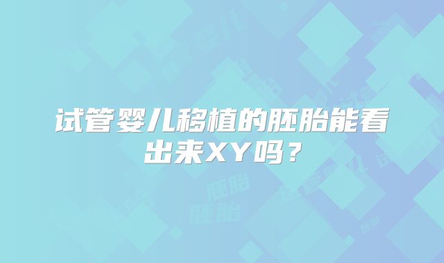 试管婴儿移植的胚胎能看出来XY吗？
