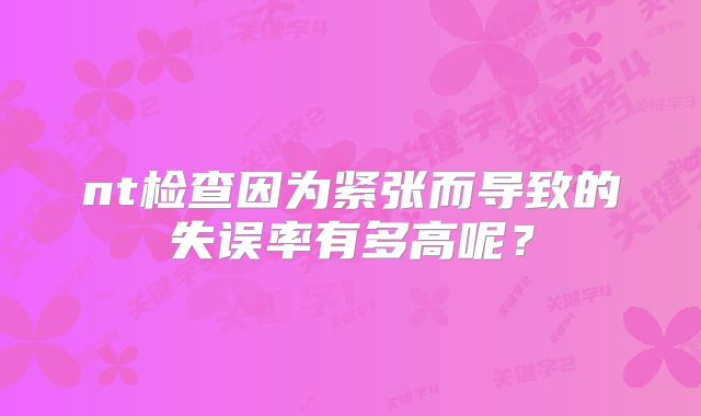 nt检查因为紧张而导致的失误率有多高呢？