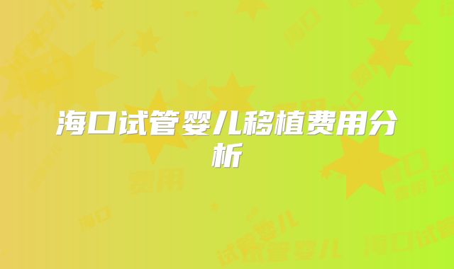 海口试管婴儿移植费用分析