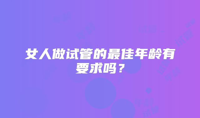 女人做试管的最佳年龄有要求吗？