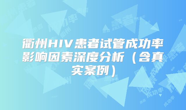 衢州HIV患者试管成功率影响因素深度分析（含真实案例）