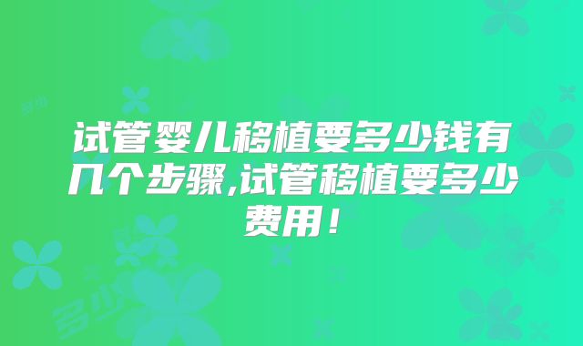 试管婴儿移植要多少钱有几个步骤,试管移植要多少费用！