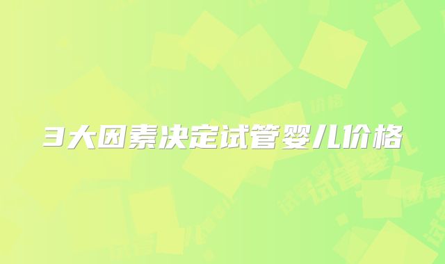 3大因素决定试管婴儿价格