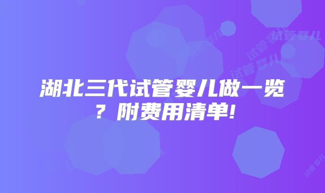 湖北三代试管婴儿做一览?附费用清单!