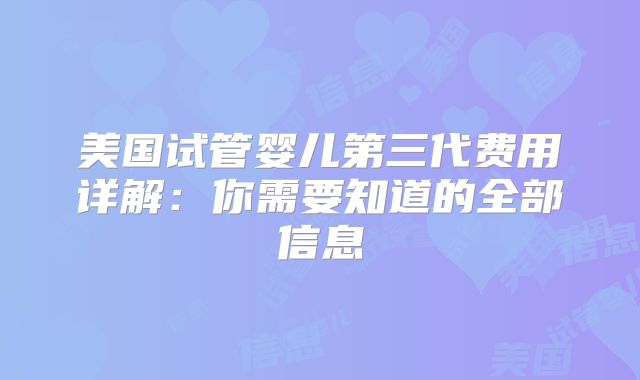 美国试管婴儿第三代费用详解:你需要知道的全部信息