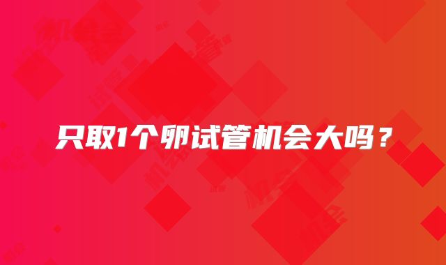 只取1个卵试管机会大吗？