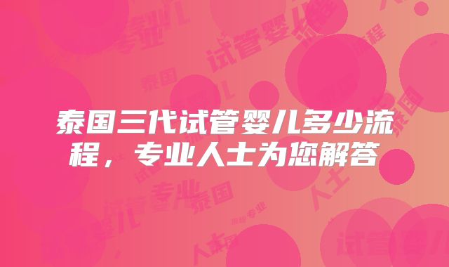 泰国三代试管婴儿多少流程,专业人士为您解答
